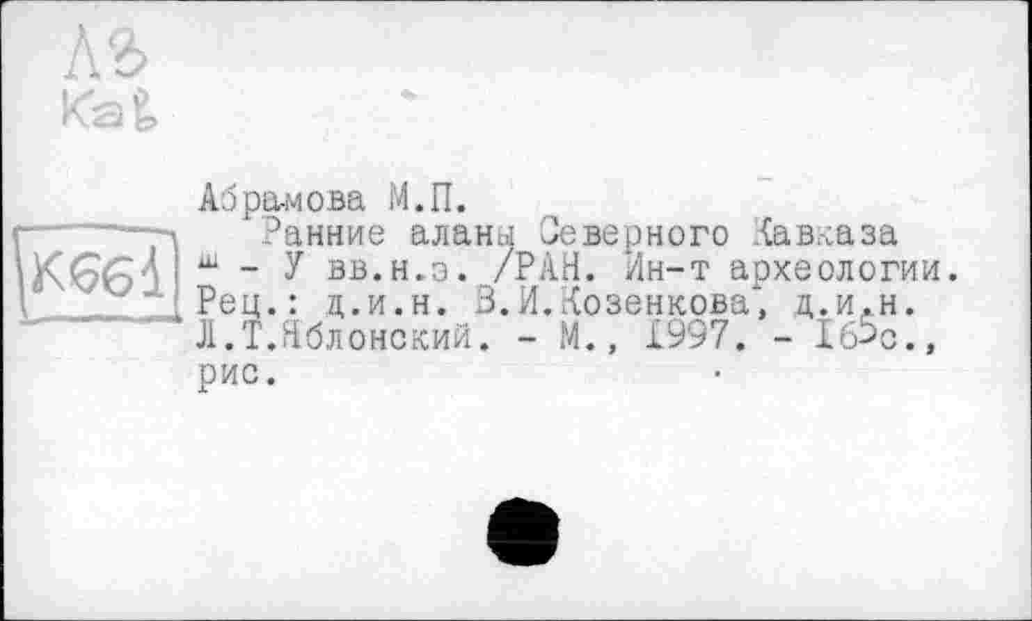 ﻿
Аэра-мова М.П.
Ранние аланы Северного Кавказа ы - У вв.н.э. /РАН. Ин-т археологии. Рец.: ц.и.н. З.И.Козенкова, д.и.н. Л.Т.Яблонский. - М., £997. - 16%., рис.